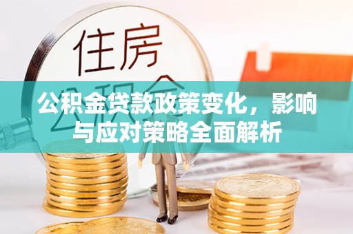 滦县公积金贷款政策变化，影响与应对策略全面解析