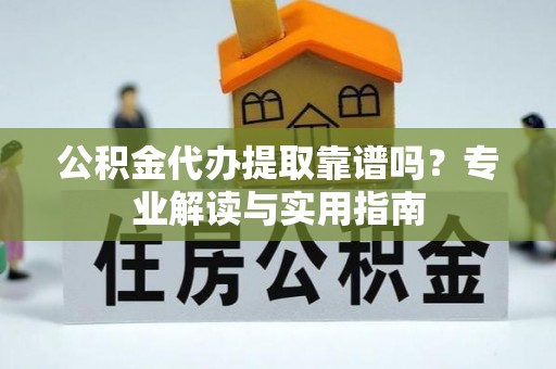 滦县公积金代办提取靠谱吗？专业解读与实用指南