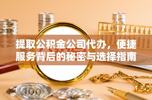 滦县提取公积金公司代办，便捷服务背后的秘密与选择指南