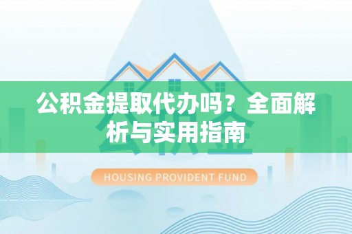 滦县公积金提取代办吗？全面解析与实用指南