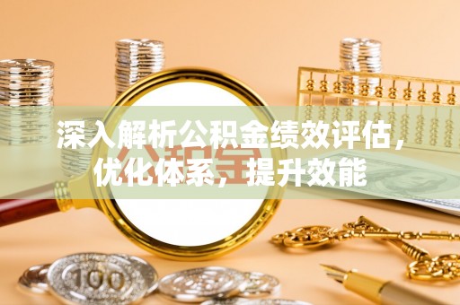 滦县深入解析公积金绩效评估，优化体系，提升效能