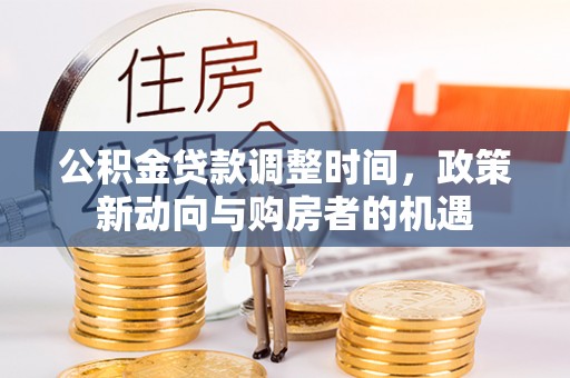 滦县公积金贷款调整时间，政策新动向与购房者的机遇