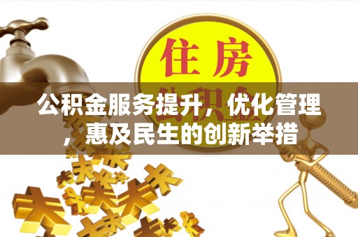 滦县公积金服务提升，优化管理，惠及民生的创新举措