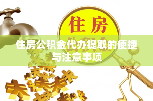 滦县住房公积金代办提取的便捷与注意事项