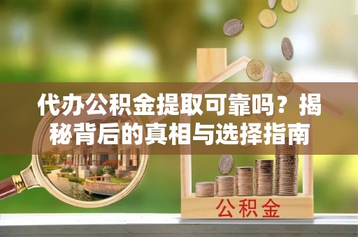 滦县代办公积金提取可靠吗？揭秘背后的真相与选择指南