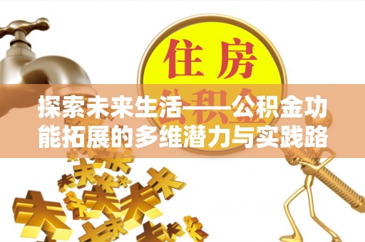 滦县探索未来生活——公积金功能拓展的多维潜力与实践路径