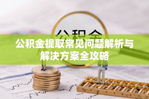 滦县公积金提取常见问题解析与解决方案全攻略