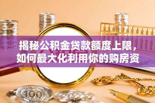 滦县揭秘公积金贷款额度上限，如何最大化利用你的购房资金
