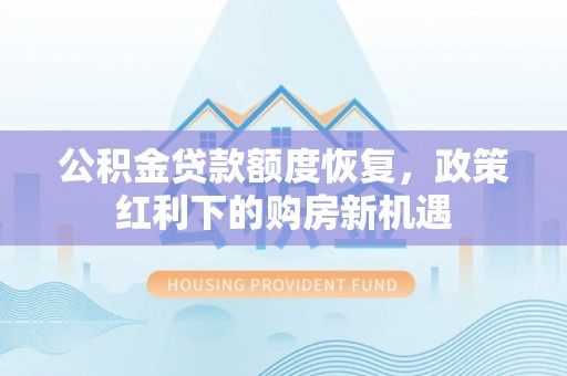 滦县公积金贷款额度恢复，政策红利下的购房新机遇