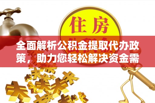 滦县全面解析公积金提取代办政策，助力您轻松解决资金需求