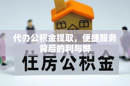 滦县代办公积金提取，便捷服务背后的利与弊