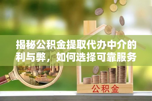 滦县揭秘公积金提取代办中介的利与弊，如何选择可靠服务？