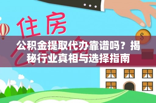 滦县公积金提取代办靠谱吗？揭秘行业真相与选择指南