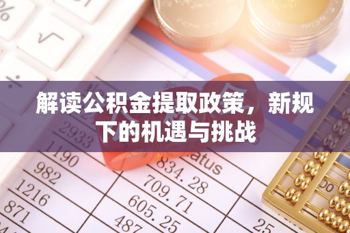 滦县解读公积金提取政策，新规下的机遇与挑战