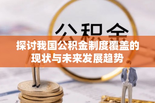 滦县探讨我国公积金制度覆盖的现状与未来发展趋势