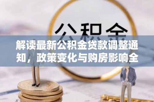 滦县解读最新公积金贷款调整通知，政策变化与购房影响全解析