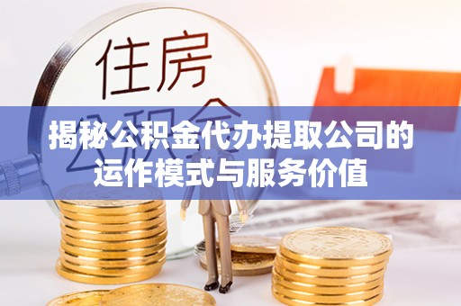 滦县揭秘公积金代办提取公司的运作模式与服务价值
