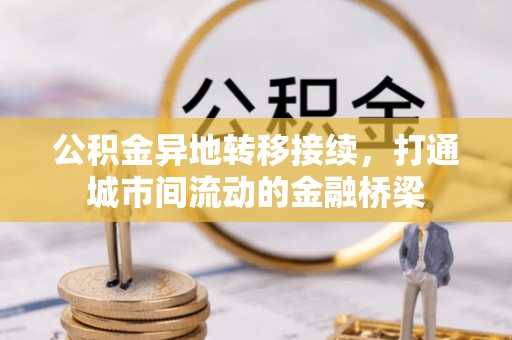 滦县公积金异地转移接续，打通城市间流动的金融桥梁