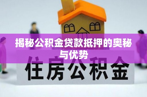 滦县揭秘公积金贷款抵押的奥秘与优势