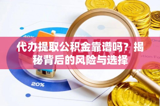 滦县代办提取公积金靠谱吗？揭秘背后的风险与选择