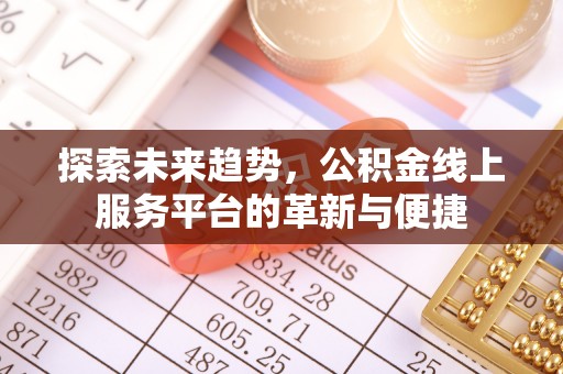 滦县探索未来趋势，公积金线上服务平台的革新与便捷