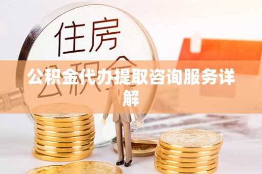 滦县公积金代办提取咨询服务详解