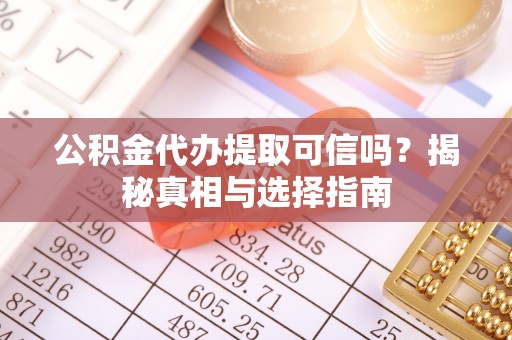 滦县公积金代办提取可信吗？揭秘真相与选择指南