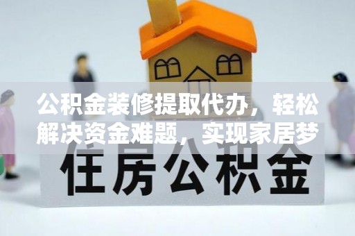 滦县公积金装修提取代办，轻松解决资金难题，实现家居梦想