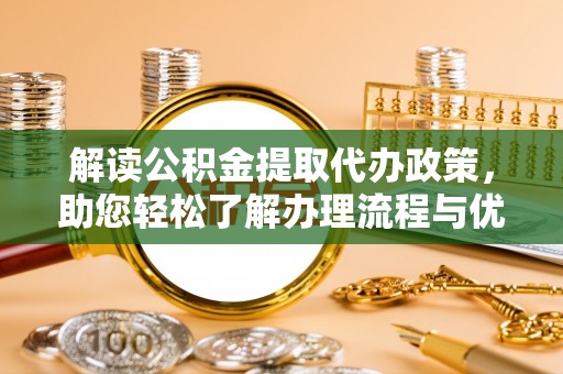 滦县解读公积金提取代办政策，助您轻松了解办理流程与优势