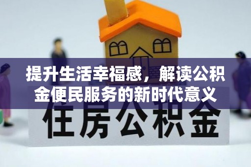 滦县提升生活幸福感，解读公积金便民服务的新时代意义