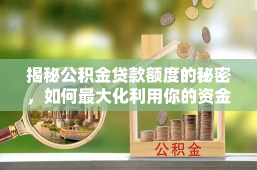 滦县揭秘公积金贷款额度的秘密，如何最大化利用你的资金