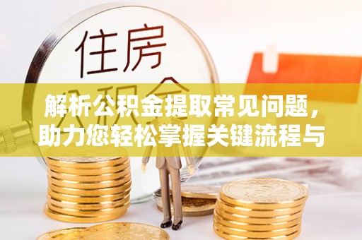 滦县解析公积金提取常见问题，助力您轻松掌握关键流程与技巧