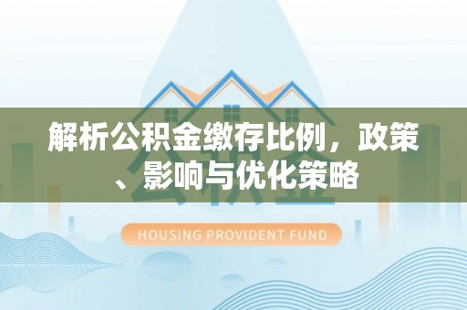 滦县解析公积金缴存比例，政策、影响与优化策略