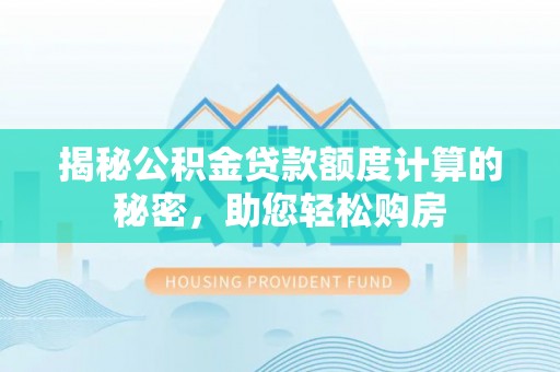 滦县揭秘公积金贷款额度计算的秘密，助您轻松购房