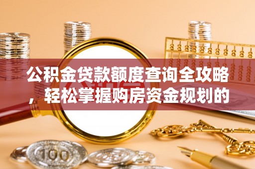 滦县公积金贷款额度查询全攻略，轻松掌握购房资金规划的关键