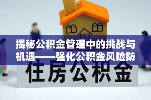 滦县揭秘公积金管理中的挑战与机遇——强化公积金风险防控的多维策略