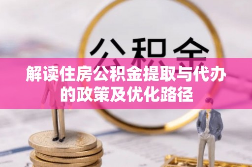 滦县解读住房公积金提取与代办的政策及优化路径
