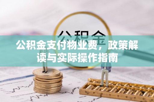 滦县公积金支付物业费，政策解读与实际操作指南