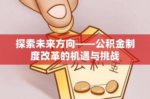 滦县探索未来方向——公积金制度改革的机遇与挑战