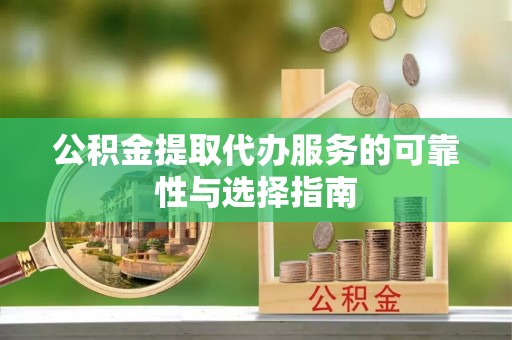滦县公积金提取代办服务的可靠性与选择指南