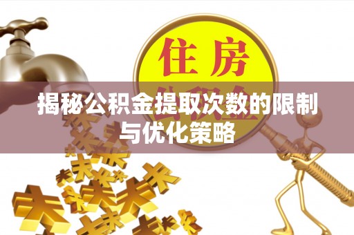 滦县揭秘公积金提取次数的限制与优化策略