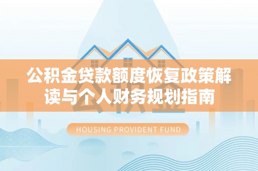 滦县公积金贷款额度恢复政策解读与个人财务规划指南