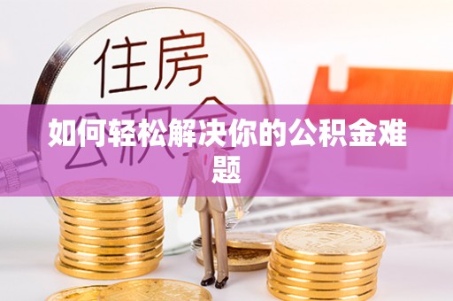 滦县如何轻松解决你的公积金难题
