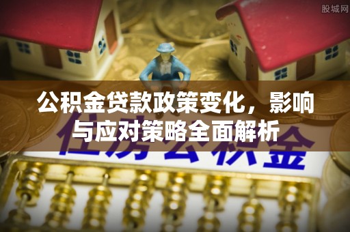 滦县公积金贷款政策变化，影响与应对策略全面解析