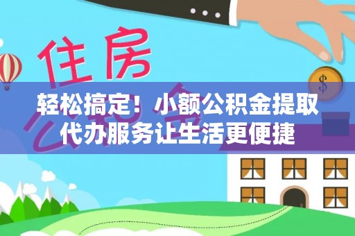 滦县轻松搞定！小额公积金提取代办服务让生活更便捷