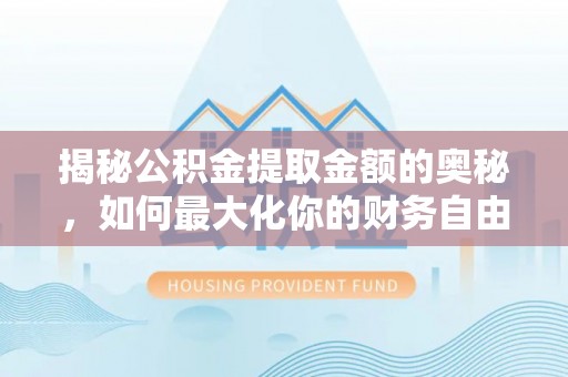 滦县揭秘公积金提取金额的奥秘，如何最大化你的财务自由