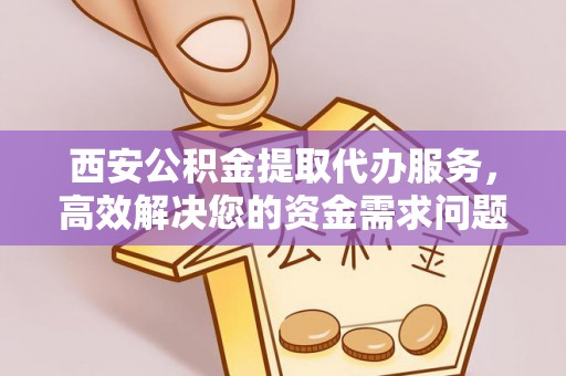 滦县西安公积金提取代办服务，高效解决您的资金需求问题