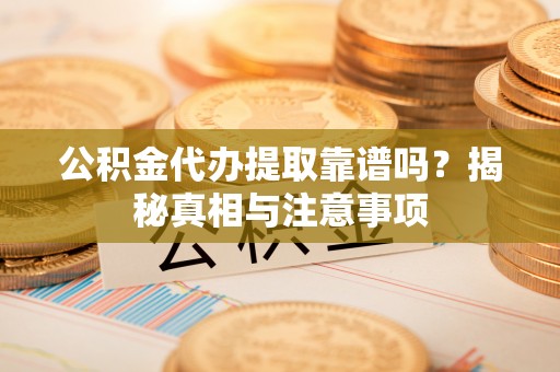 滦县公积金代办提取靠谱吗？揭秘真相与注意事项