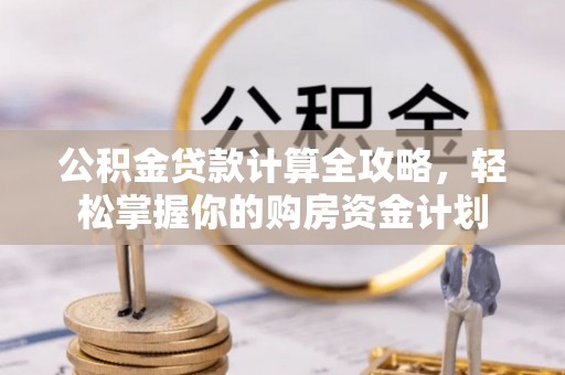 滦县公积金贷款计算全攻略，轻松掌握你的购房资金计划