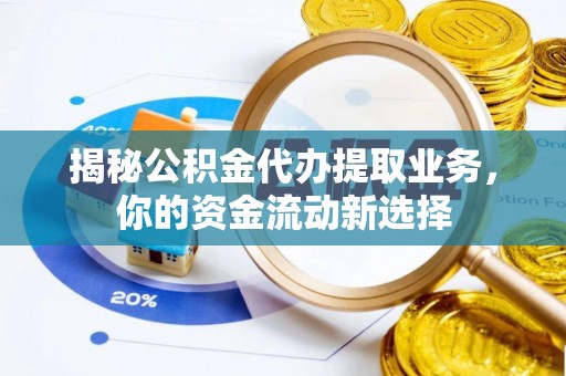 滦县揭秘公积金代办提取业务，你的资金流动新选择